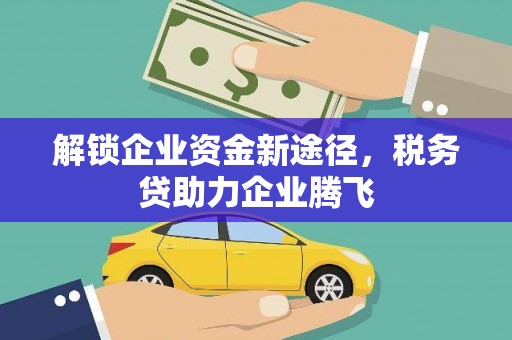 镇赉解锁企业资金新途径，税务贷助力企业腾飞